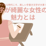 字が綺麗な女性がモテる？女性の魅力を格上げする、美しい手書き文字を書くポイント